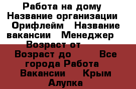 Работа на дому › Название организации ­ Орифлейм › Название вакансии ­ Менеджер  › Возраст от ­ 18 › Возраст до ­ 30 - Все города Работа » Вакансии   . Крым,Алупка